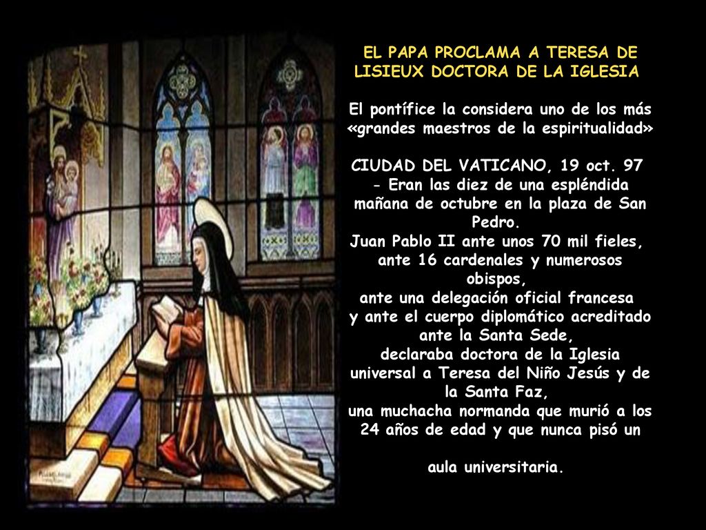 EL PAPA PROCLAMA A TERESA DE LISIEUX DOCTORA DE LA IGLESIA El pontífice la considera uno de los más «grandes maestros de la espiritualidad» CIUDAD DEL VATICANO, 19 oct.