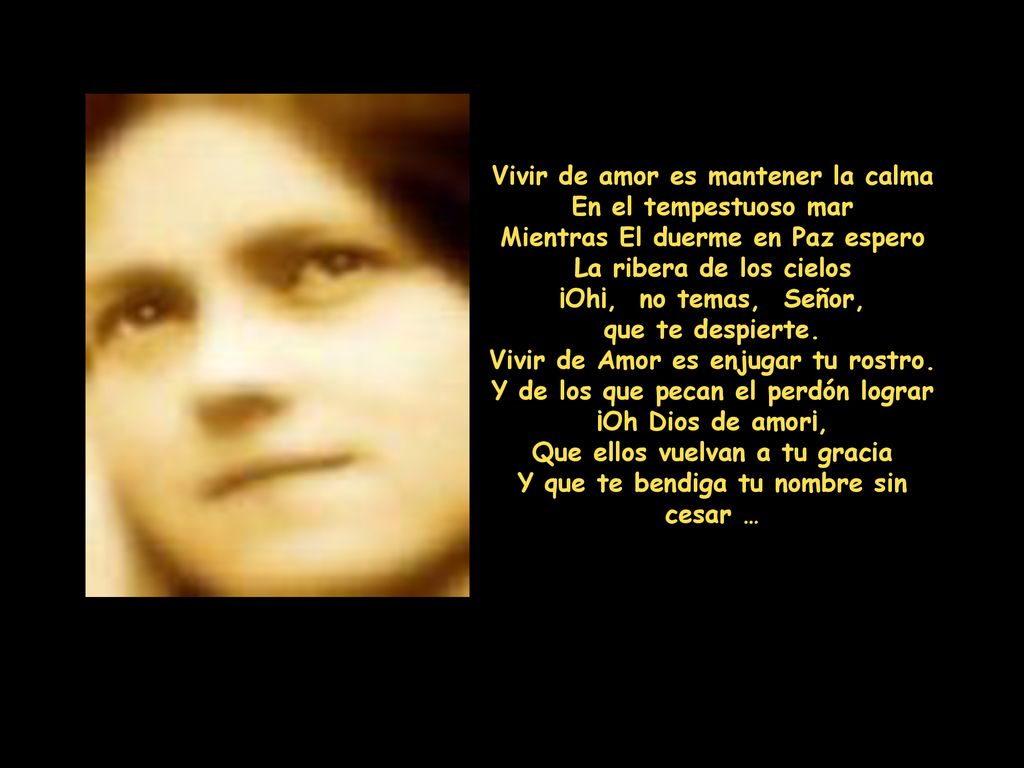 Vivir de amor es mantener la calma En el tempestuoso mar Mientras El duerme en Paz espero La ribera de los cielos ¡Oh¡, no temas, Señor, que te despierte.