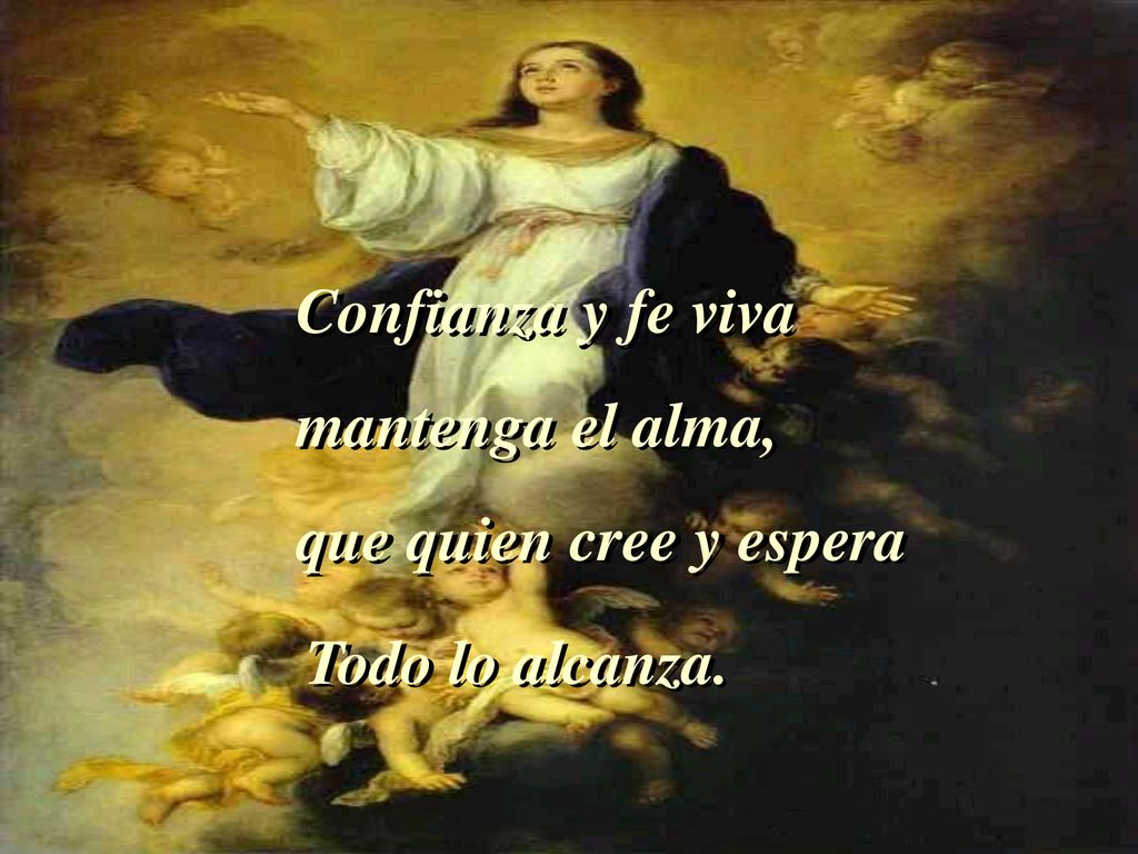 Confianza y fe viva mantenga el alma, que quien cree y espera Todo lo alcanza.