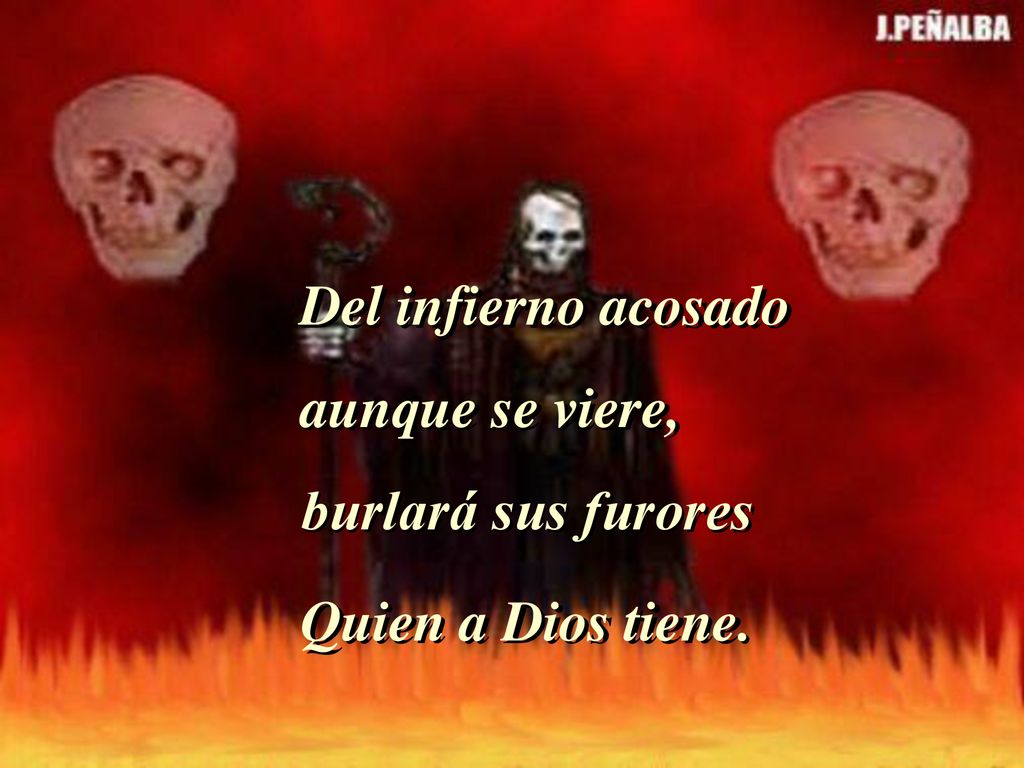 Del infierno acosado aunque se viere, burlará sus furores Quien a Dios tiene.