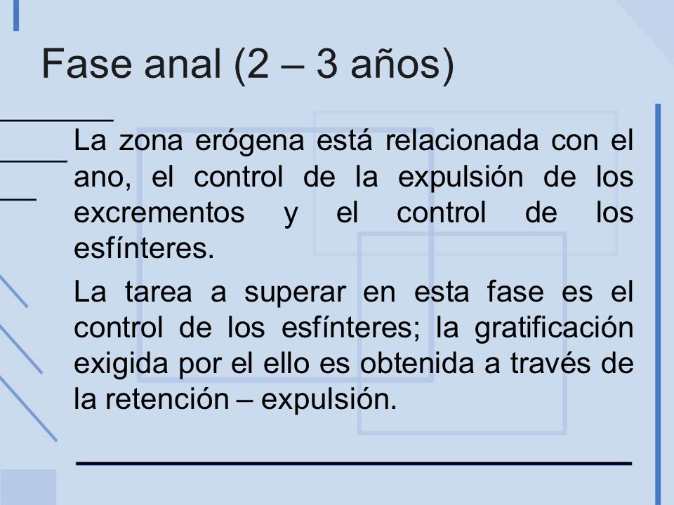 Fase anal (2 – 3 años) La zona erógena está relacionada con el ano, el control de la expulsión de los excrementos y el control de los esfínteres.