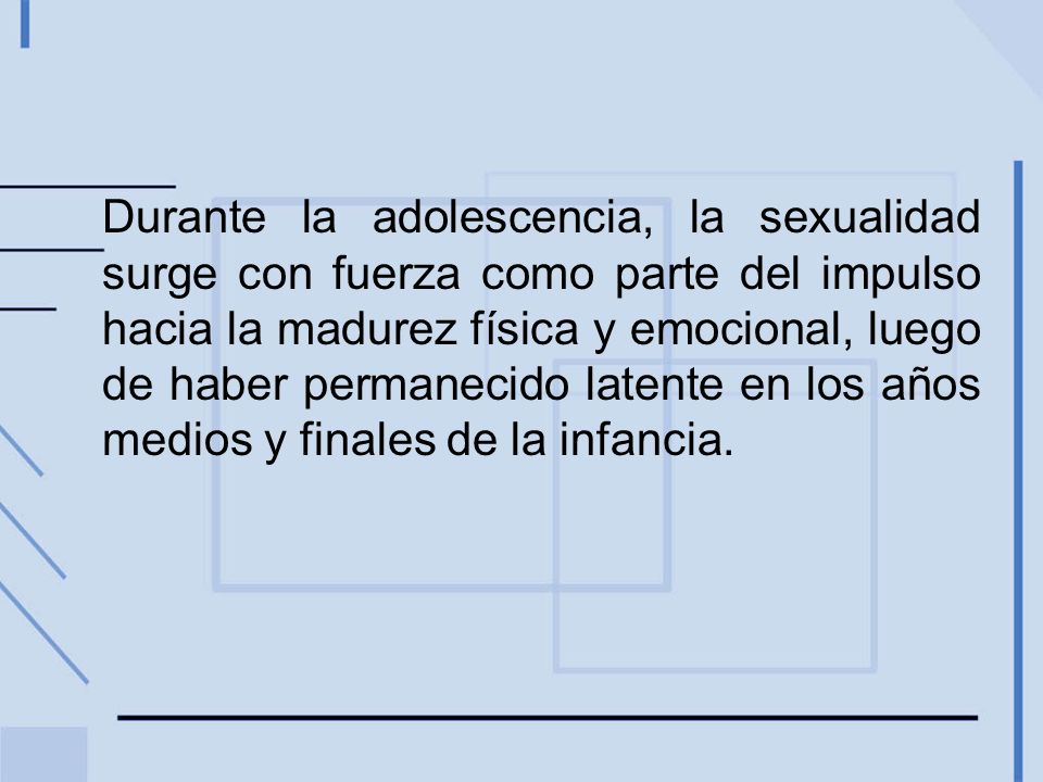 Durante la adolescencia, la sexualidad surge con fuerza como parte del impulso hacia la madurez física y emocional, luego de haber permanecido latente en los años medios y finales de la infancia.