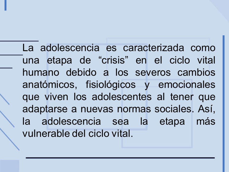 La adolescencia es caracterizada como una etapa de crisis en el ciclo vital humano debido a los severos cambios anatómicos, fisiológicos y emocionales que viven los adolescentes al tener que adaptarse a nuevas normas sociales.
