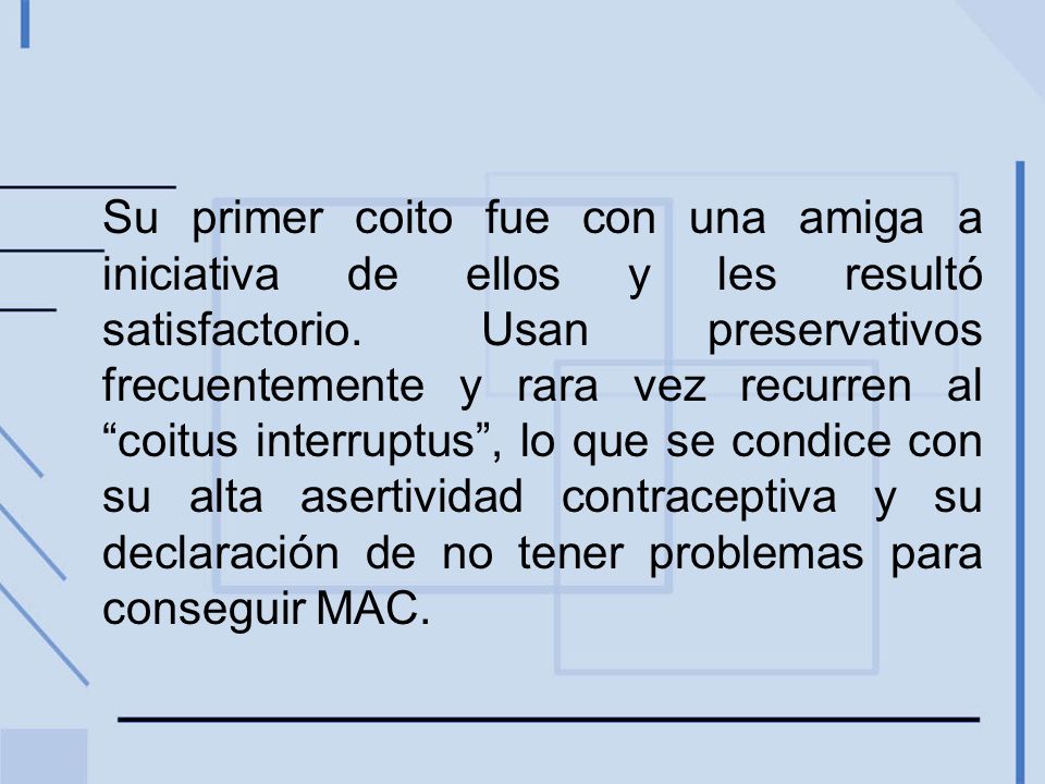Su primer coito fue con una amiga a iniciativa de ellos y les resultó satisfactorio.