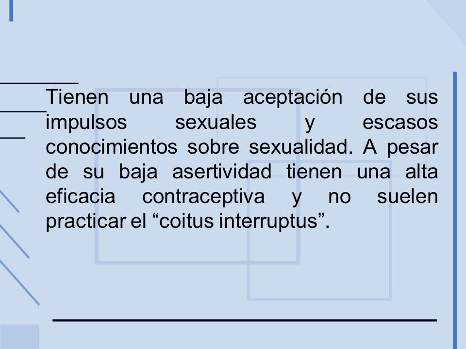 Tienen una baja aceptación de sus impulsos sexuales y escasos conocimientos sobre sexualidad.