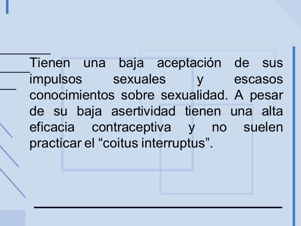 Tienen una baja aceptación de sus impulsos sexuales y escasos conocimientos sobre sexualidad.