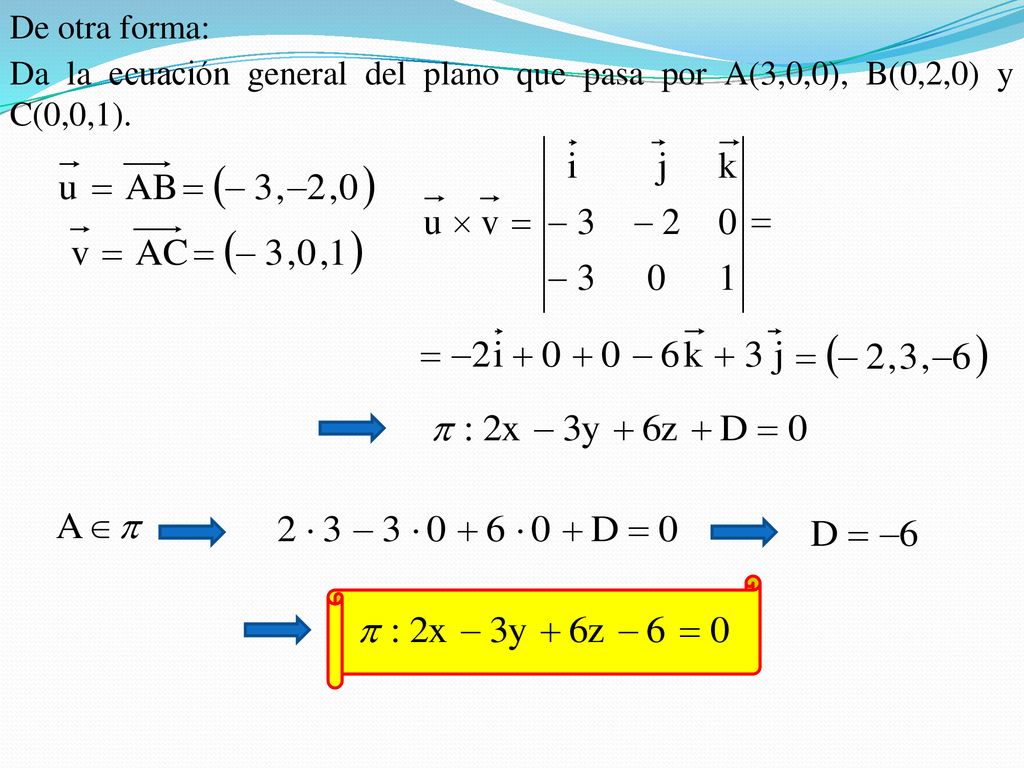De otra forma: Da la ecuación general del plano que pasa por A(3,0,0), B(0,2,0) y C(0,0,1).