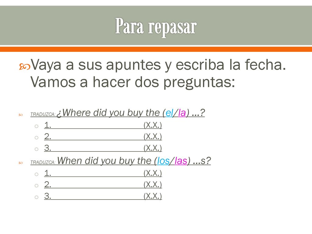 Para repasar Vaya a sus apuntes y escriba la fecha. Vamos a hacer dos preguntas: TRADUZCA: ¿Where did you buy the (el/la) …
