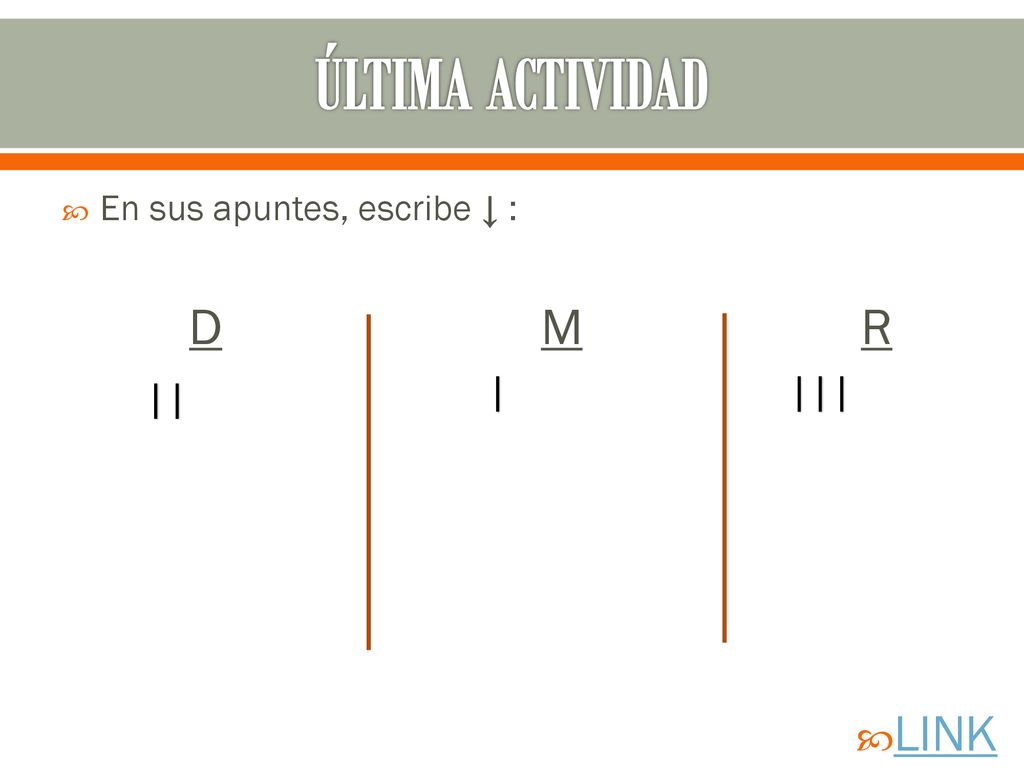 ÚLTIMA ACTIVIDAD En sus apuntes, escribe ↓ : D M R | ||| || LINK