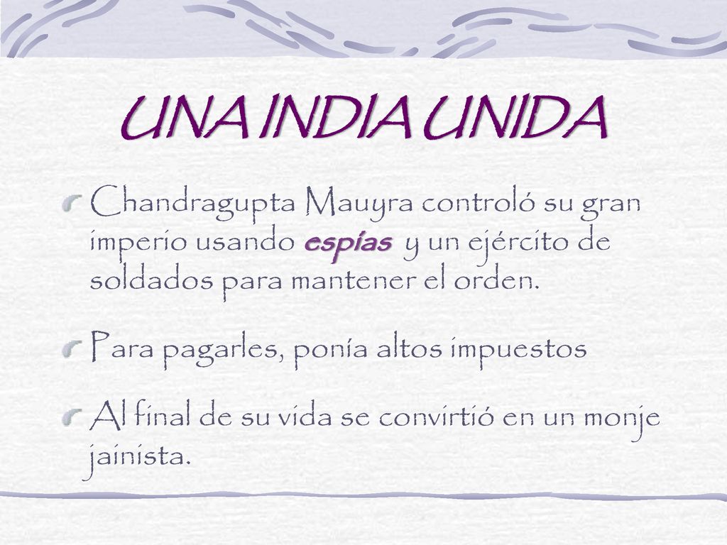 UNA INDIA UNIDA Chandragupta Mauyra controló su gran imperio usando espías y un ejército de soldados para mantener el orden.
