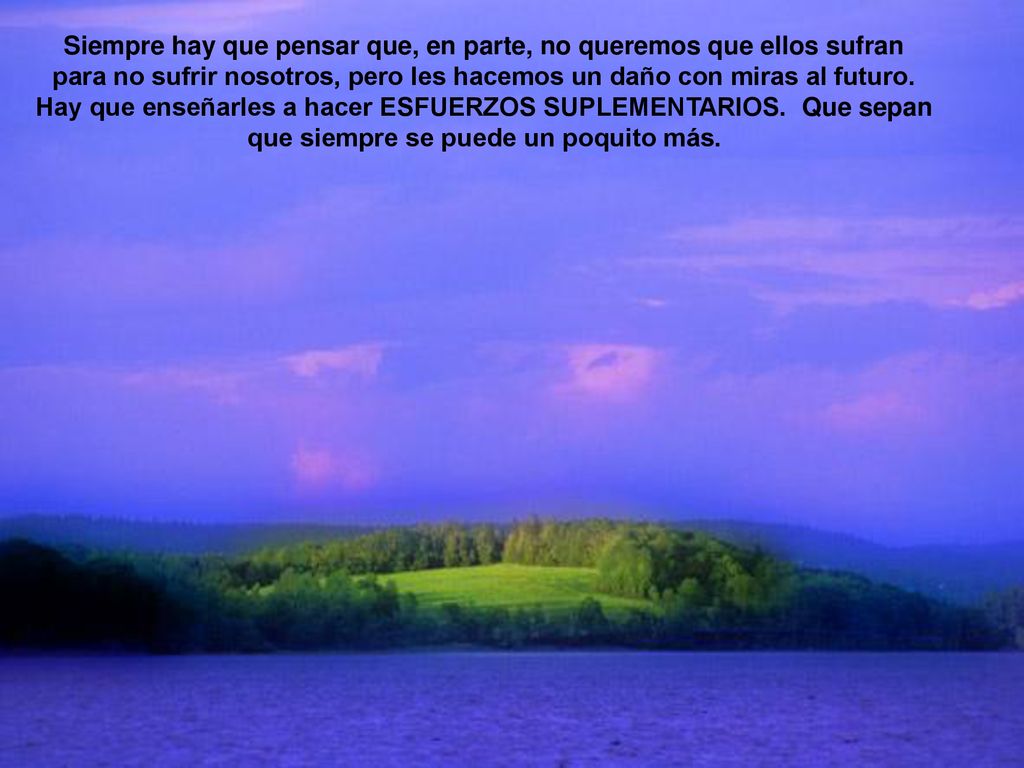 Siempre hay que pensar que, en parte, no queremos que ellos sufran para no sufrir nosotros, pero les hacemos un daño con miras al futuro.