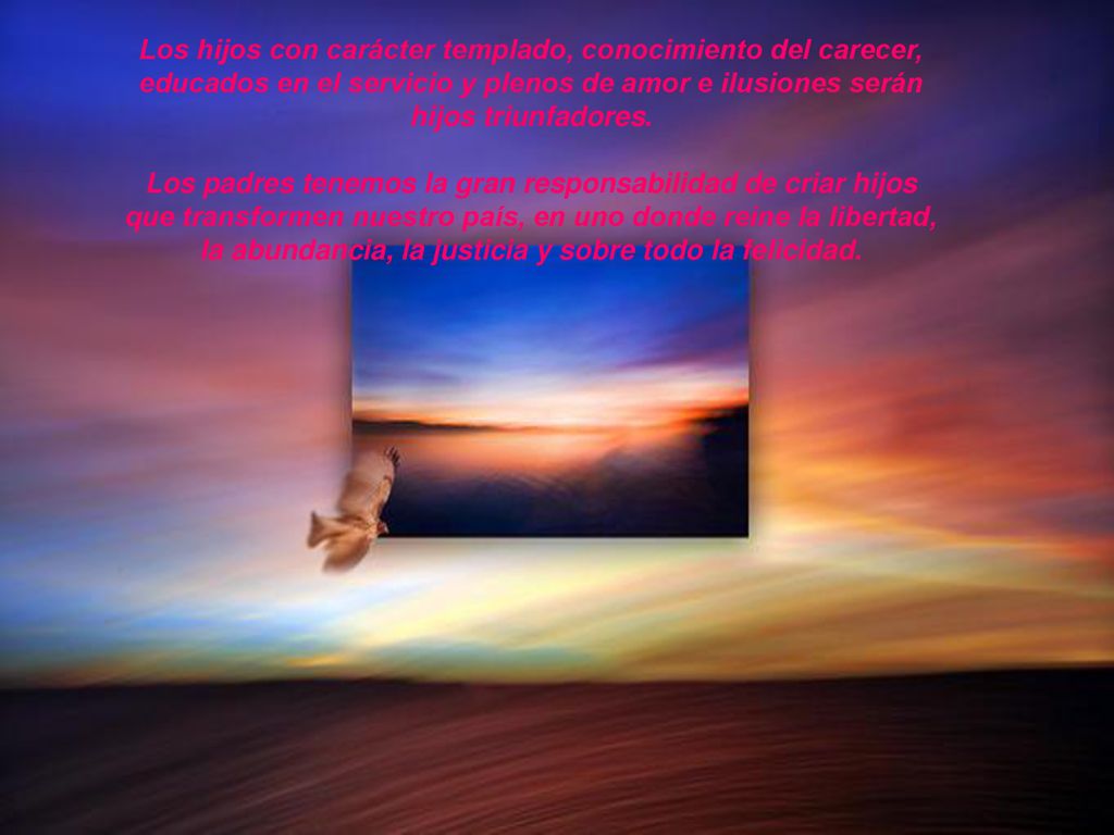 Los hijos con carácter templado, conocimiento del carecer, educados en el servicio y plenos de amor e ilusiones serán hijos triunfadores.