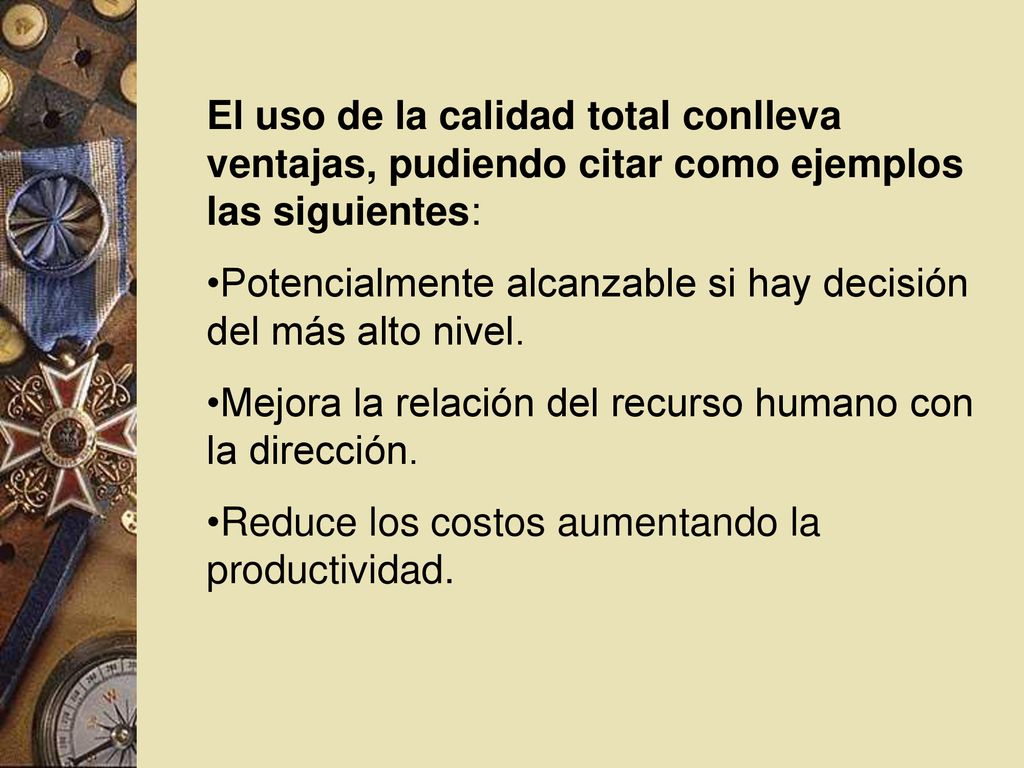El uso de la calidad total conlleva ventajas, pudiendo citar como ejemplos las siguientes: