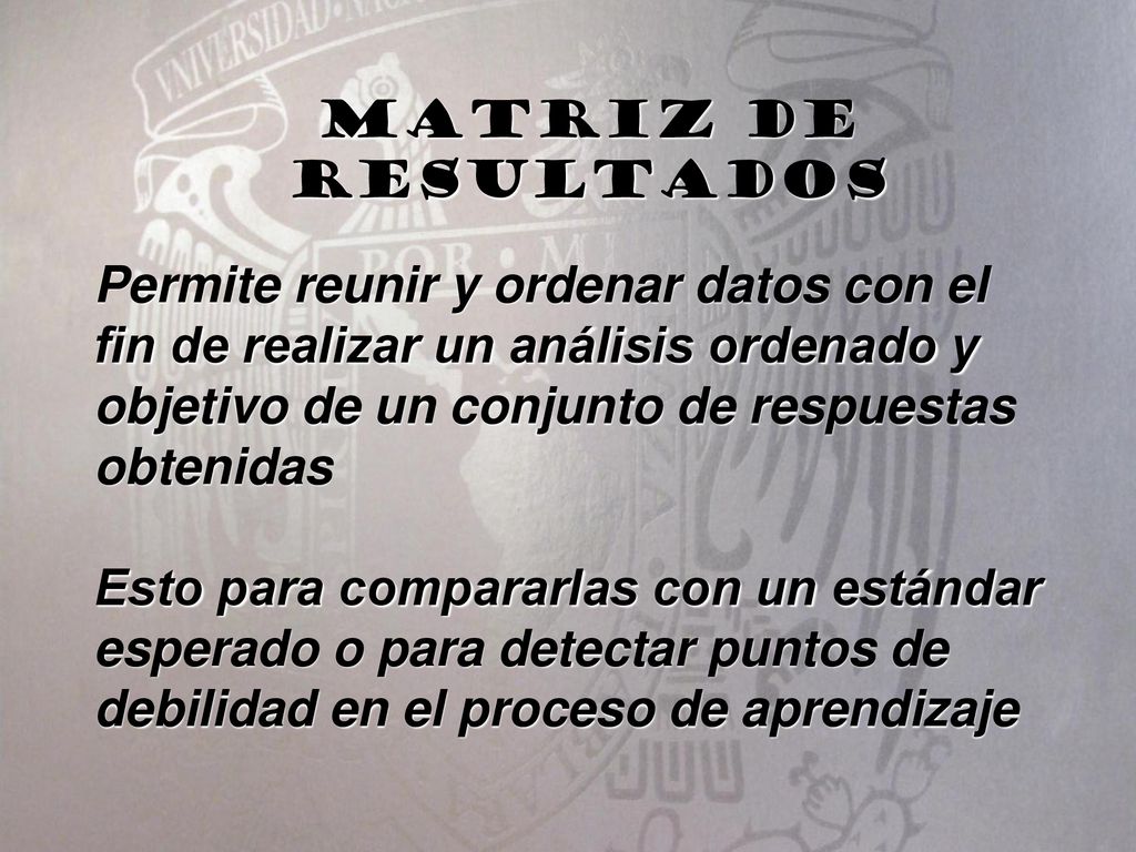 Matriz de resultados Permite reunir y ordenar datos con el fin de realizar un análisis ordenado y objetivo de un conjunto de respuestas obtenidas.