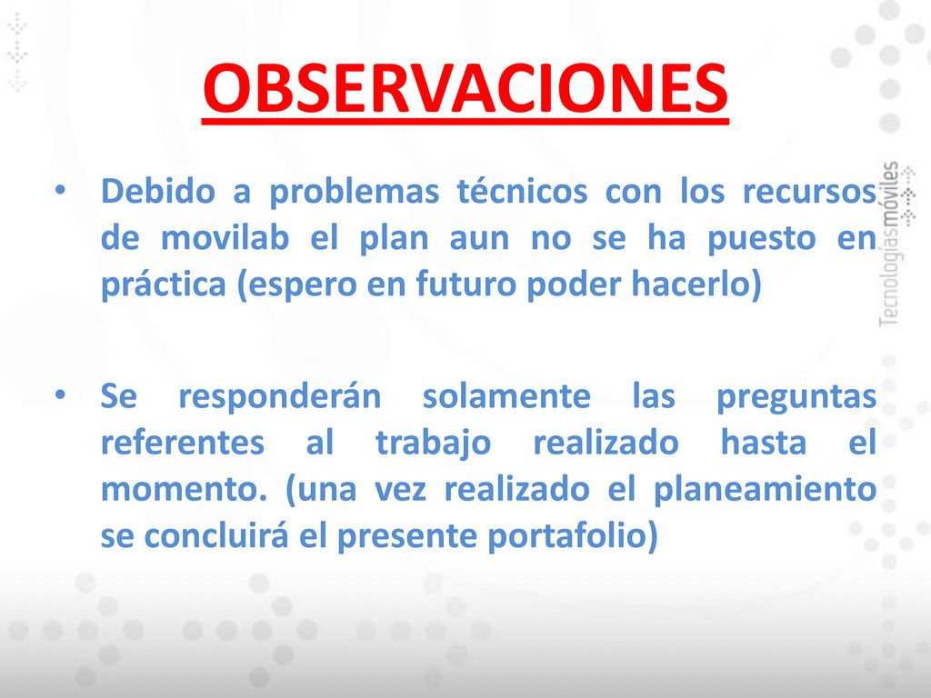 OBSERVACIONES Debido a problemas técnicos con los recursos de movilab el plan aun no se ha puesto en práctica (espero en futuro poder hacerlo)