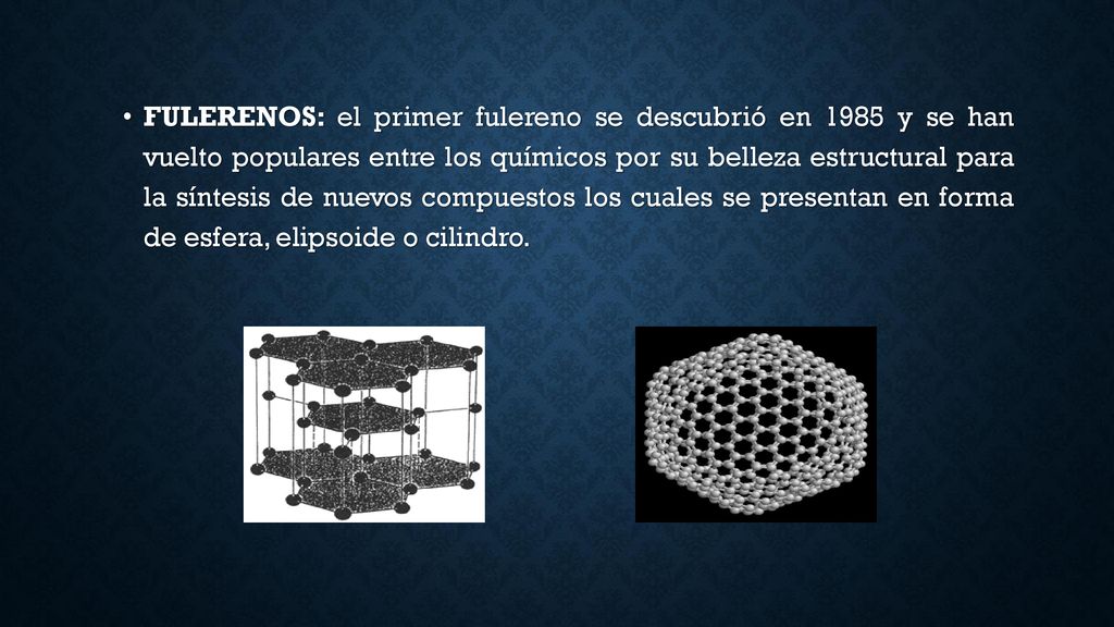 FULERENOS: el primer fulereno se descubrió en 1985 y se han vuelto populares entre los químicos por su belleza estructural para la síntesis de nuevos compuestos los cuales se presentan en forma de esfera, elipsoide o cilindro.