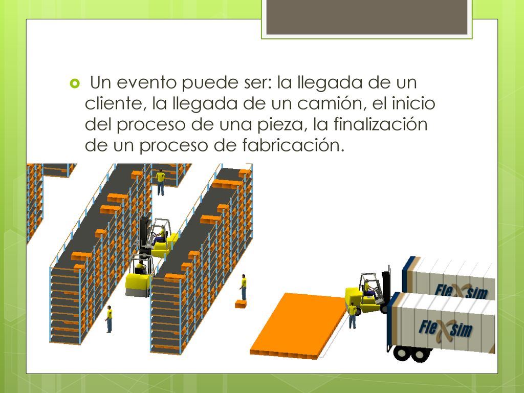 Un evento puede ser: la llegada de un cliente, la llegada de un camión, el inicio del proceso de una pieza, la finalización de un proceso de fabricación.