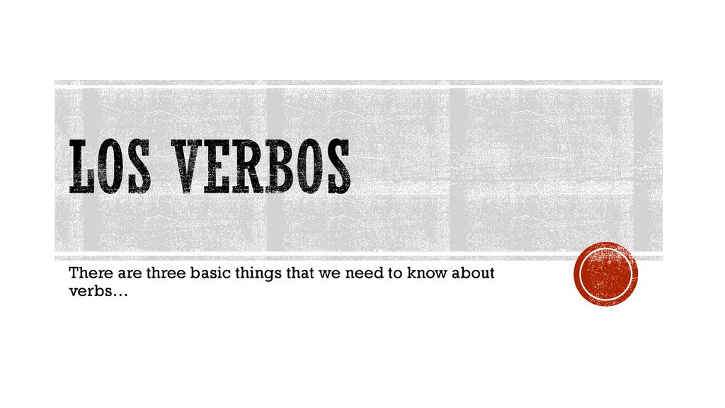 There are three basic things that we need to know about verbs…