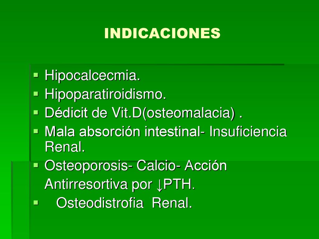 INDICACIONES Hipocalcecmia. Hipoparatiroidismo. Dédicit de Vit.D(osteomalacia) . Mala absorción intestinal- Insuficiencia Renal.