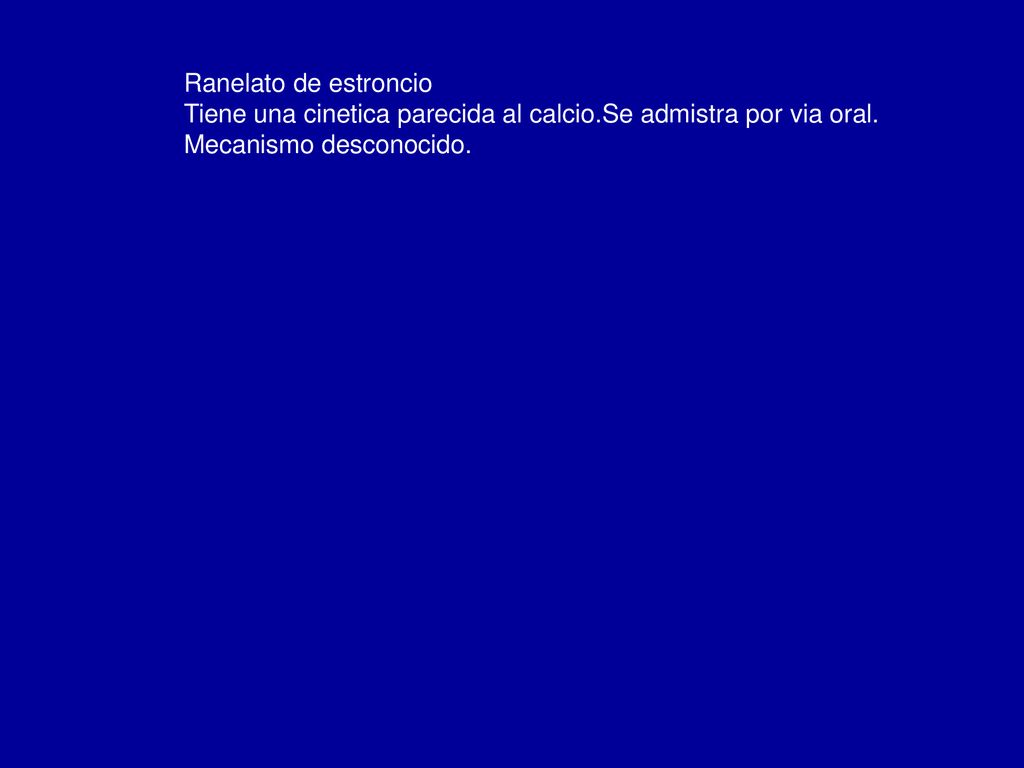 Ranelato de estroncio Tiene una cinetica parecida al calcio.Se admistra por via oral.