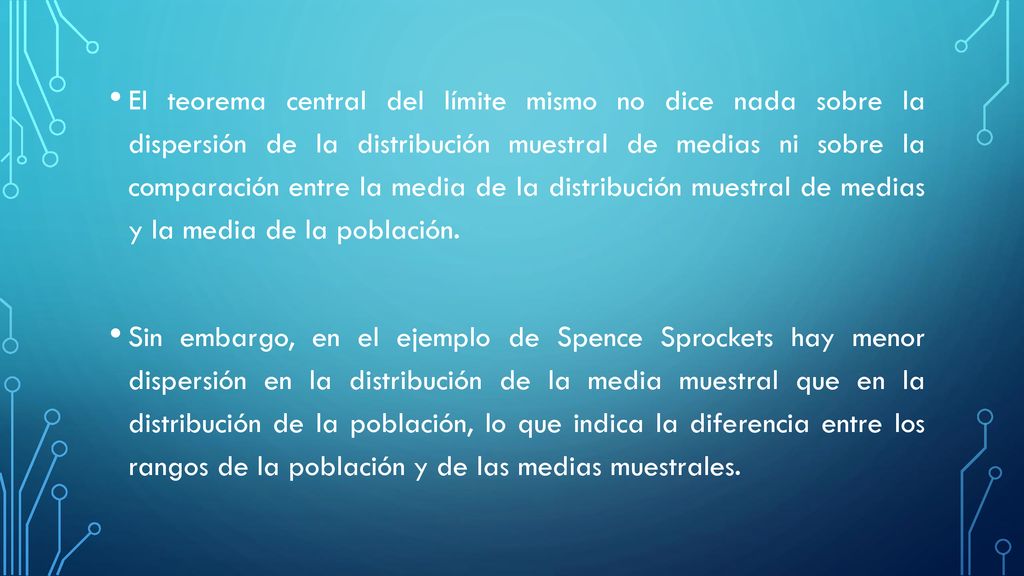 El teorema central del límite mismo no dice nada sobre la dispersión de la distribución muestral de medias ni sobre la comparación entre la media de la distribución muestral de medias y la media de la población.