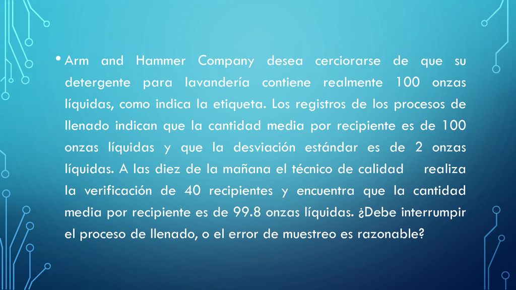 Arm and Hammer Company desea cerciorarse de que su detergente para lavandería contiene realmente 100 onzas líquidas, como indica la etiqueta.