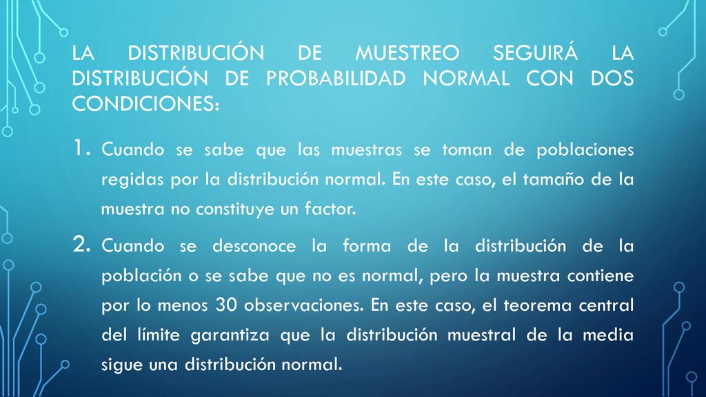 La distribución de muestreo seguirá la distribución de probabilidad normal con dos condiciones: