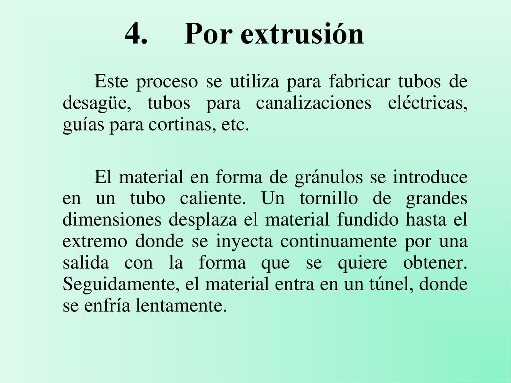 4. Por extrusión Este proceso se utiliza para fabricar tubos de desagüe, tubos para canalizaciones eléctricas, guías para cortinas, etc.