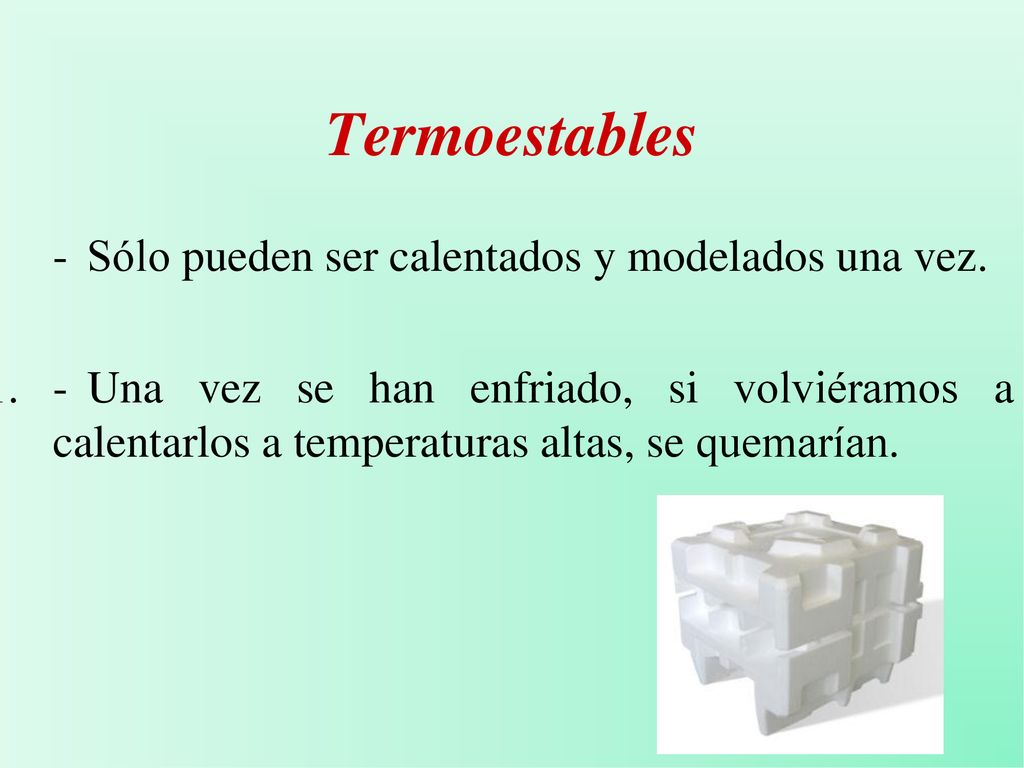 Termoestables - Sólo pueden ser calentados y modelados una vez.