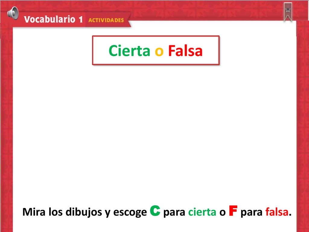 Mira los dibujos y escoge C para cierta o F para falsa.
