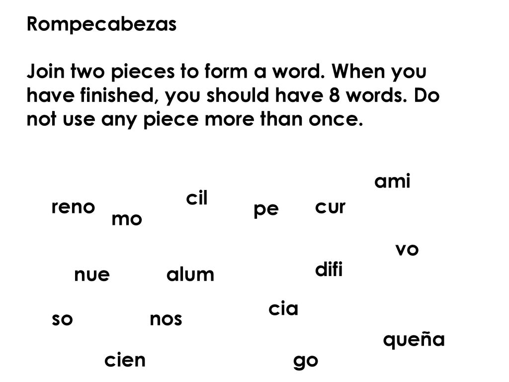 Rompecabezas Join two pieces to form a word. When you have finished, you should have 8 words. Do not use any piece more than once.