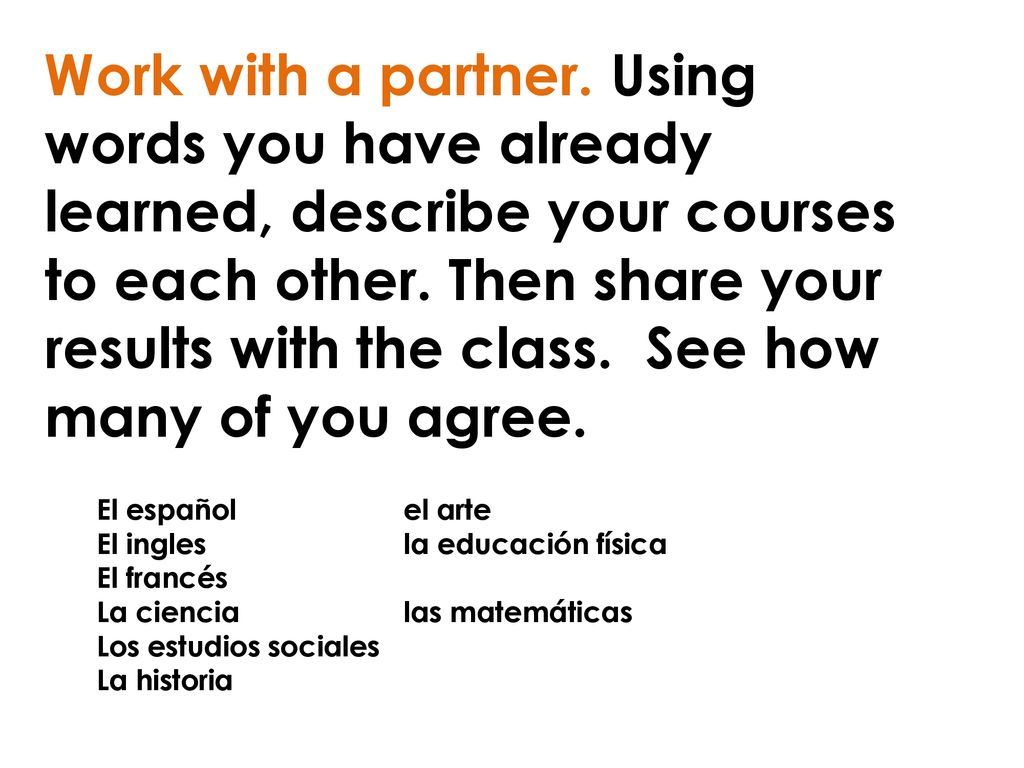 Work with a partner. Using words you have already learned, describe your courses to each other. Then share your results with the class. See how many of you agree.
