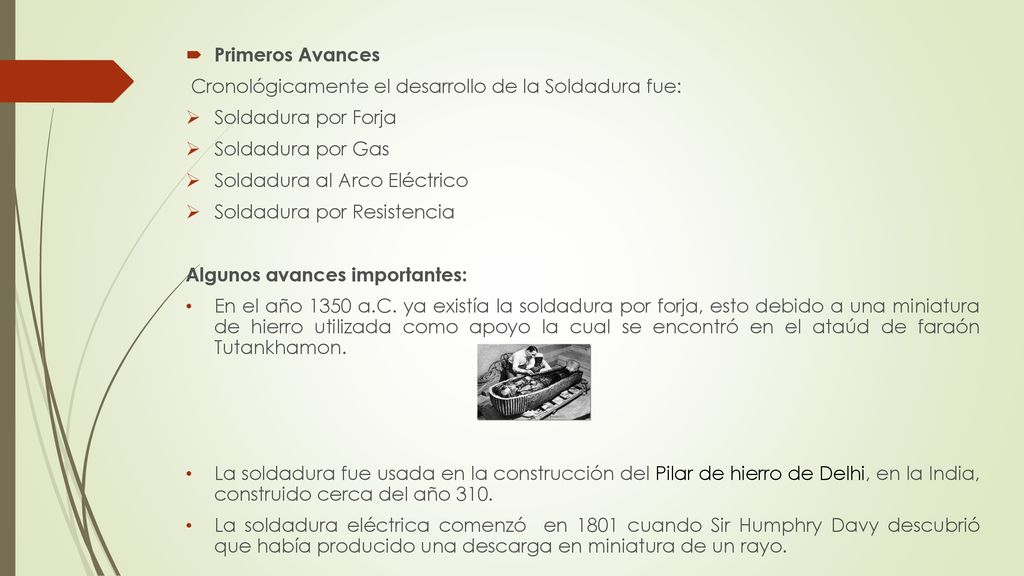 Primeros Avances Cronológicamente el desarrollo de la Soldadura fue: Soldadura por Forja. Soldadura por Gas.