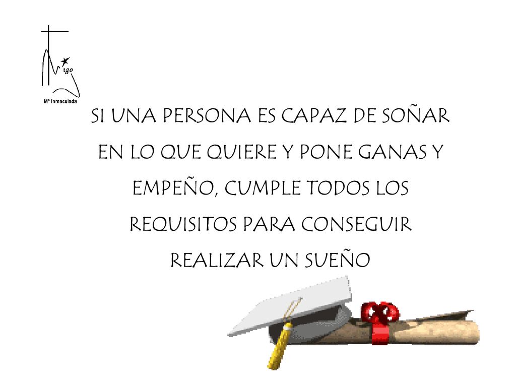 SI UNA PERSONA ES CAPAZ DE SOÑAR EN LO QUE QUIERE Y PONE GANAS Y EMPEÑO, CUMPLE TODOS LOS REQUISITOS PARA CONSEGUIR REALIZAR UN SUEÑO
