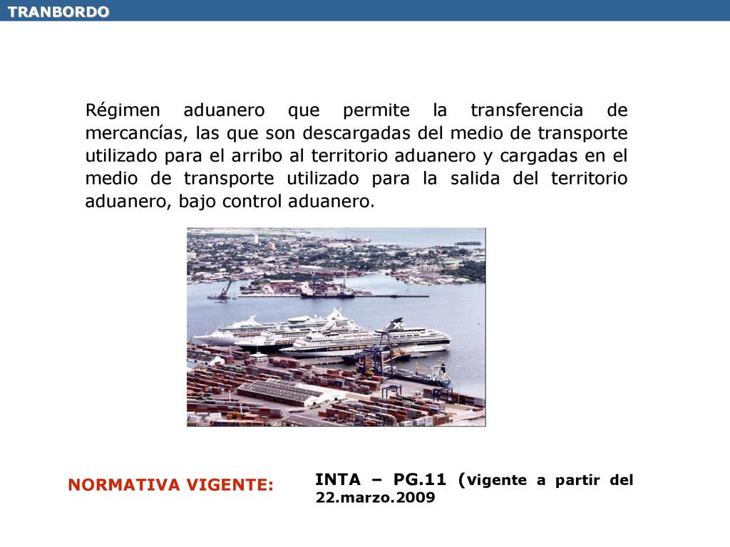 Régimen aduanero que permite la transferencia de mercancías, las que son descargadas del medio de transporte utilizado para el arribo al territorio aduanero y cargadas en el medio de transporte utilizado para la salida del territorio aduanero, bajo control aduanero.