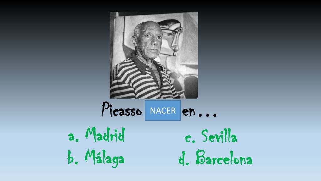 Picasso nació en… a. Madrid c. Sevilla b. Málaga d. Barcelona