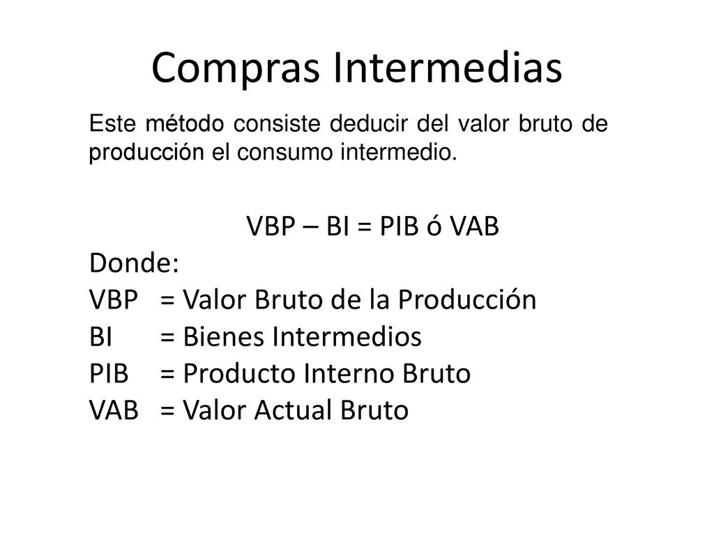 Compras Intermedias VBP – BI = PIB ó VAB Donde: