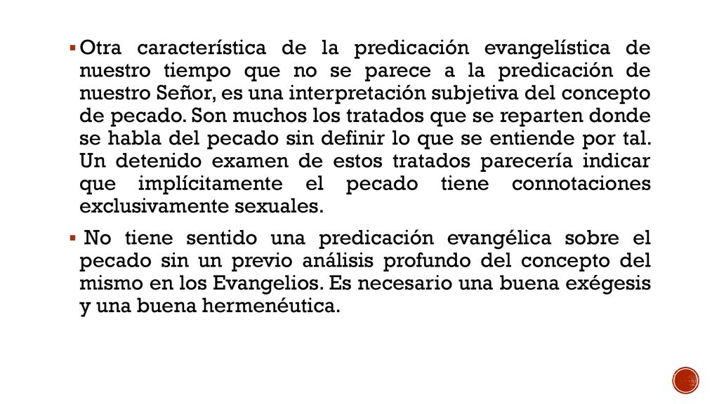 Otra característica de la predicación evangelística de nuestro tiempo que no se parece a la predicación de nuestro Señor, es una interpretación subjetiva del concepto de pecado. Son muchos los tratados que se reparten donde se habla del pecado sin definir lo que se entiende por tal. Un detenido examen de estos tratados parecería indicar que implícitamente el pecado tiene connotaciones exclusivamente sexuales.