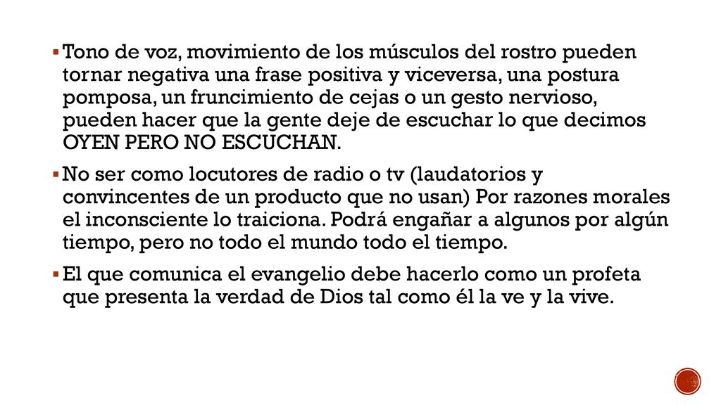 Tono de voz, movimiento de los músculos del rostro pueden tornar negativa una frase positiva y viceversa, una postura pomposa, un fruncimiento de cejas o un gesto nervioso, pueden hacer que la gente deje de escuchar lo que decimos OYEN PERO NO ESCUCHAN.