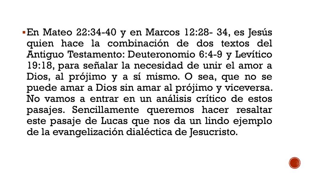 En Mateo 22:34-40 y en Marcos 12:28- 34, es Jesús quien hace la combinación de dos textos del Antiguo Testamento: Deuteronomio 6:4-9 y Levítico 19:18, para señalar la necesidad de unir el amor a Dios, al prójimo y a sí mismo.