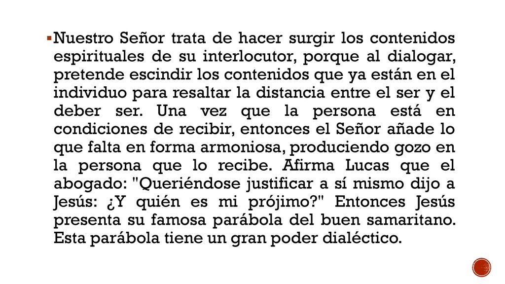 Nuestro Señor trata de hacer surgir los contenidos espirituales de su interlocutor, porque al dialogar, pretende escindir los contenidos que ya están en el individuo para resaltar la distancia entre el ser y el deber ser.