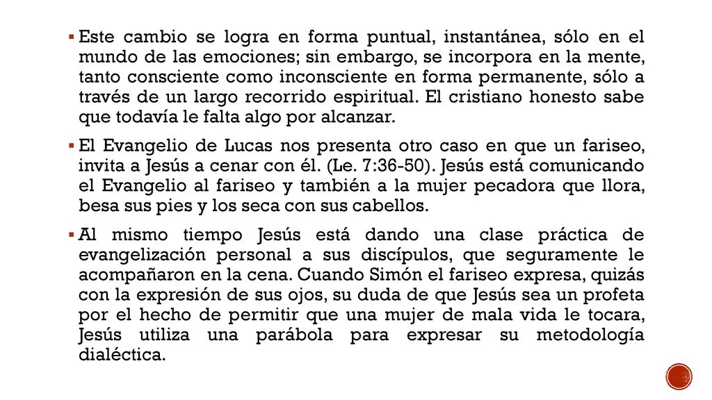 Este cambio se logra en forma puntual, instantánea, sólo en el mundo de las emociones; sin embargo, se incorpora en la mente, tanto consciente como inconsciente en forma permanente, sólo a través de un largo recorrido espiritual. El cristiano honesto sabe que todavía le falta algo por alcanzar.