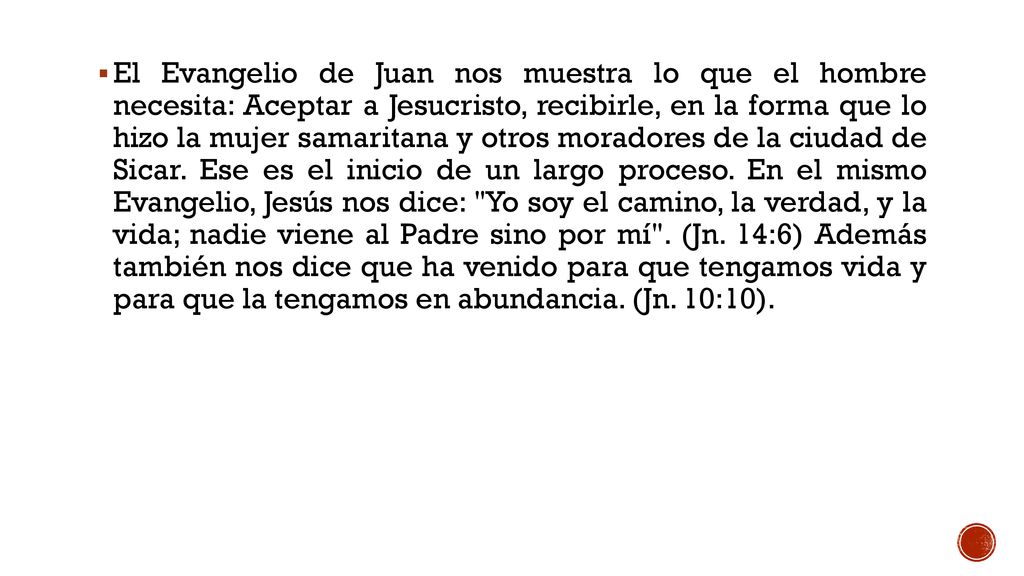 El Evangelio de Juan nos muestra lo que el hombre necesita: Aceptar a Jesucristo, recibirle, en la forma que lo hizo la mujer samaritana y otros moradores de la ciudad de Sicar.