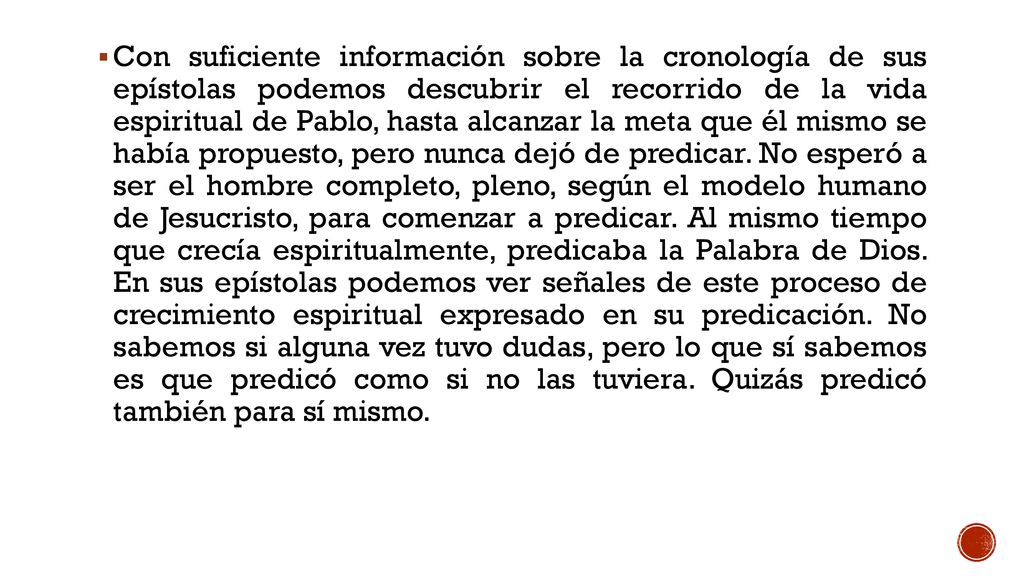 Con suficiente información sobre la cronología de sus epístolas podemos descubrir el recorrido de la vida espiritual de Pablo, hasta alcanzar la meta que él mismo se había propuesto, pero nunca dejó de predicar.
