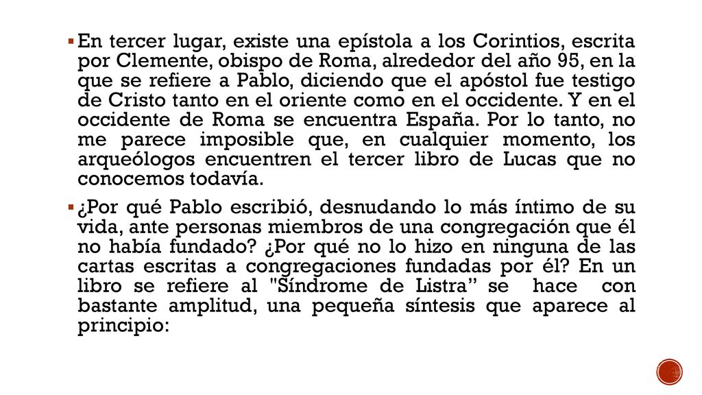 En tercer lugar, existe una epístola a los Corintios, escrita por Clemente, obispo de Roma, alrededor del año 95, en la que se refiere a Pablo, diciendo que el apóstol fue testigo de Cristo tanto en el oriente como en el occidente. Y en el occidente de Roma se encuentra España. Por lo tanto, no me parece imposible que, en cualquier momento, los arqueólogos encuentren el tercer libro de Lucas que no conocemos todavía.