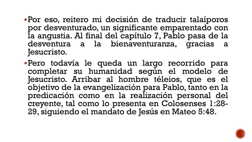 Por eso, reitero mi decisión de traducir talaíporos por desventurado, un significante emparentado con la angustia. Al final del capítulo 7, Pablo pasa de la desventura a la bienaventuranza, gracias a Jesucristo.
