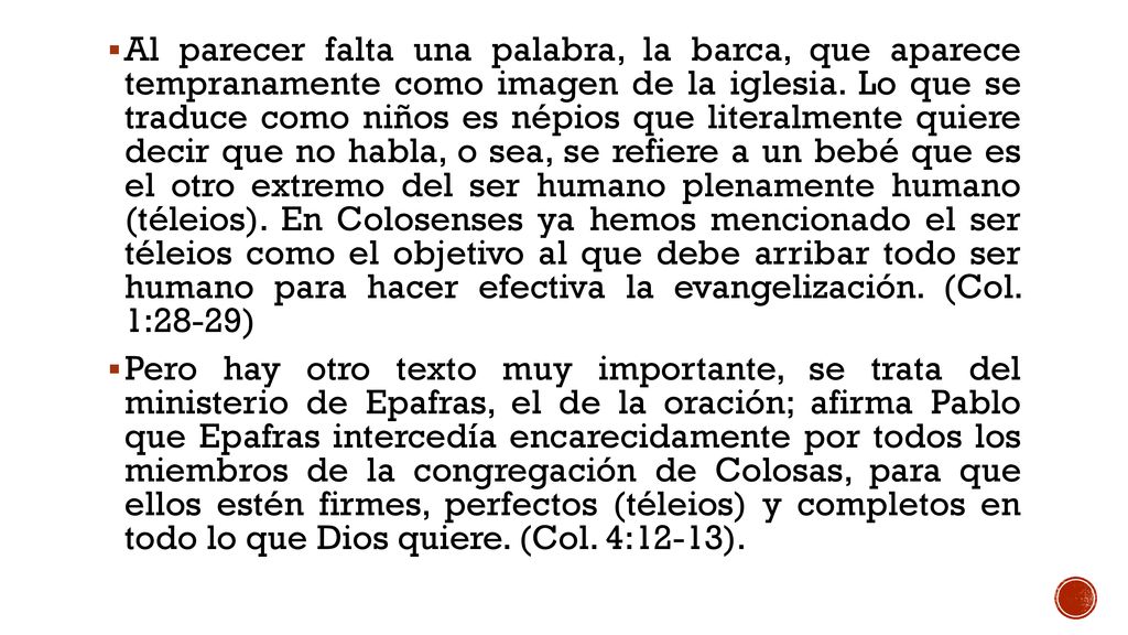 Al parecer falta una palabra, la barca, que aparece tempranamente como imagen de la iglesia. Lo que se traduce como niños es népios que literalmente quiere decir que no habla, o sea, se refiere a un bebé que es el otro extremo del ser humano plenamente humano (téleios). En Colosenses ya hemos mencionado el ser téleios como el objetivo al que debe arribar todo ser humano para hacer efectiva la evangelización. (Col. 1:28-29)