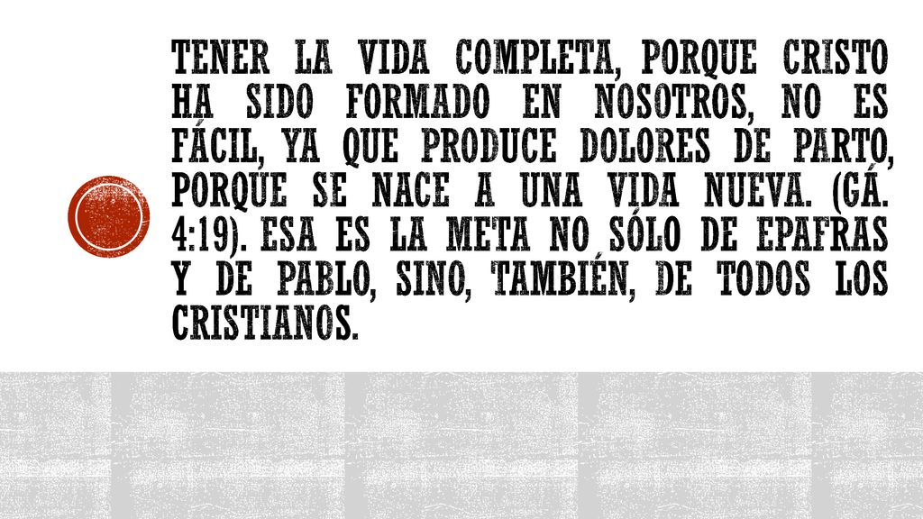 Tener la vida completa, porque Cristo ha sido formado en nosotros, no es fácil, ya que produce dolores de parto, porque se nace a una vida nueva.