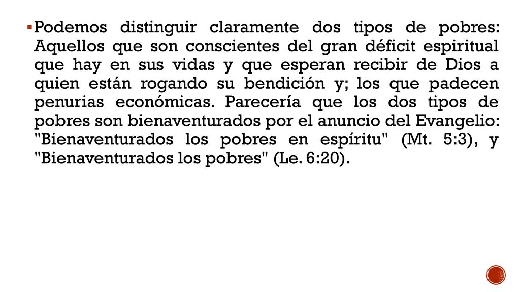 Podemos distinguir claramente dos tipos de pobres: Aquellos que son conscientes del gran déficit espiritual que hay en sus vidas y que esperan recibir de Dios a quien están rogando su bendición y; los que padecen penurias económicas.