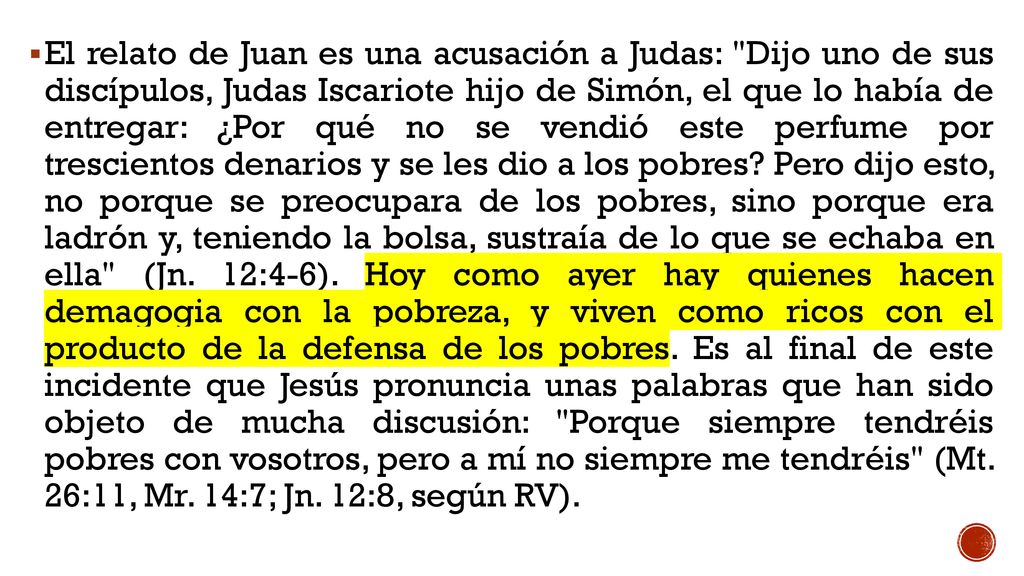 El relato de Juan es una acusación a Judas: Dijo uno de sus discípulos, Judas Iscariote hijo de Simón, el que lo había de entregar: ¿Por qué no se vendió este perfume por trescientos denarios y se les dio a los pobres.